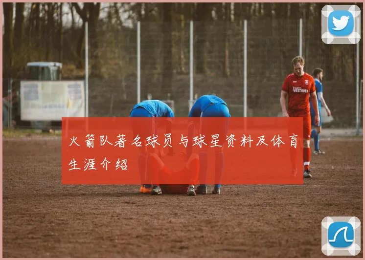 火箭队著名球员与球星资料及体育生涯介绍