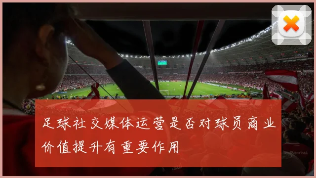 足球社交媒体运营是否对球员商业价值提升有重要作用