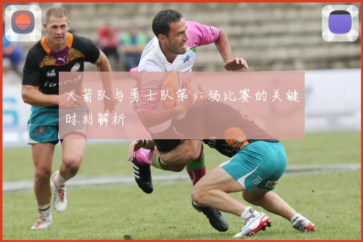 火箭队与勇士队第六场比赛的关键时刻解析