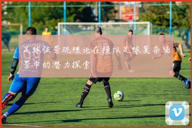 足球弦景观理论在模拟足球复杂场景中的潜力探索