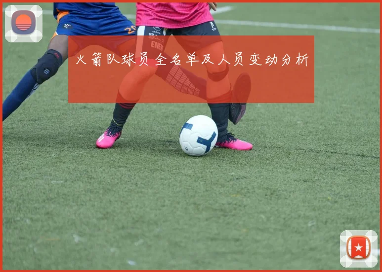 火箭队球员全名单及人员变动分析
