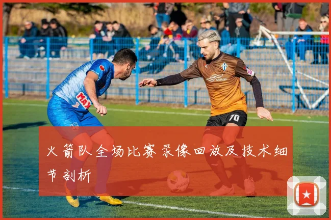 火箭队全场比赛录像回放及技术细节剖析