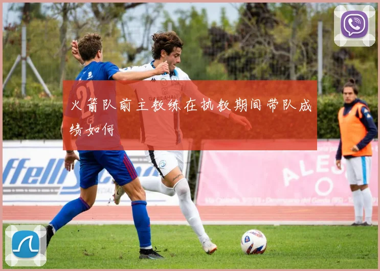 火箭队前主教练在执教期间带队成绩如何